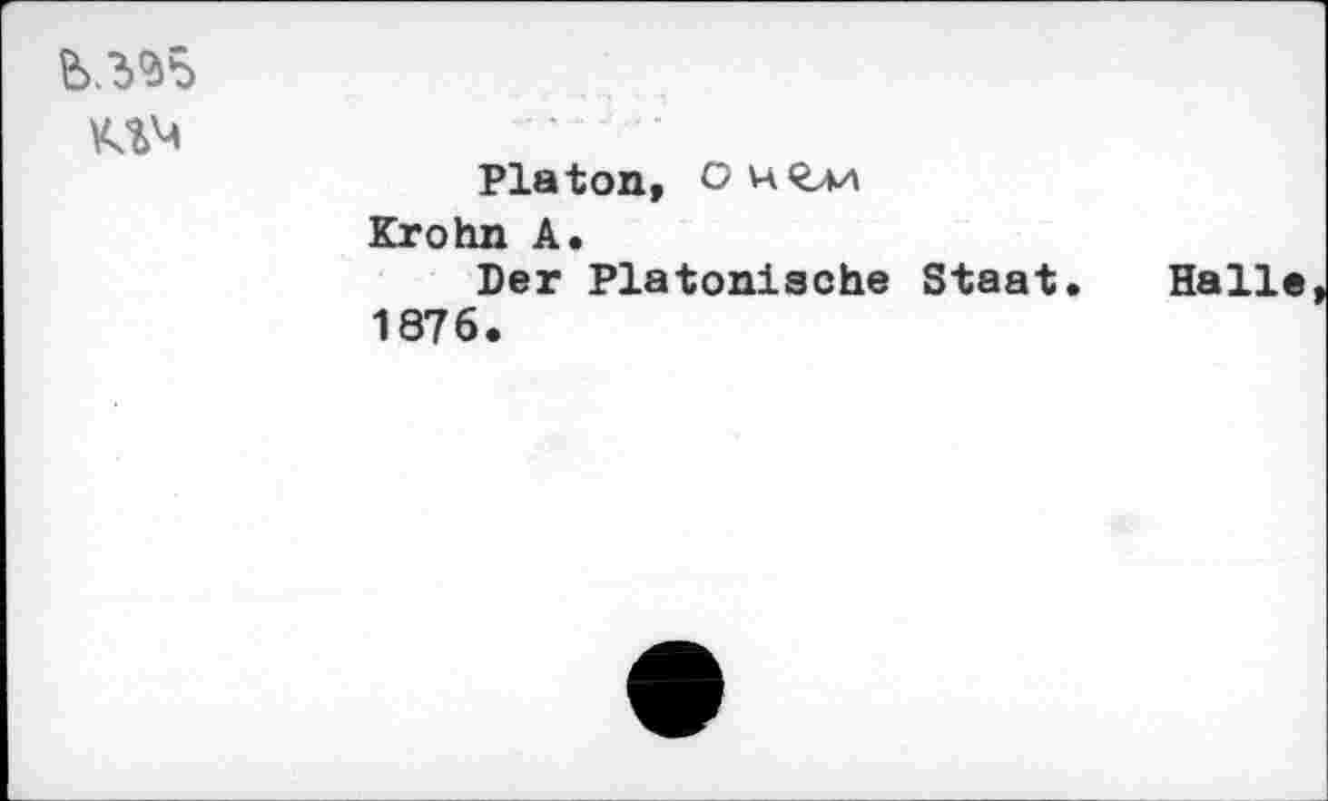 ﻿
	Platon, O w Krohn A. Der Platonische Staat. Halle 1876.